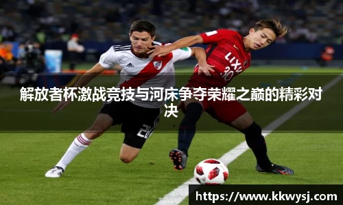 解放者杯激战竞技与河床争夺荣耀之巅的精彩对决