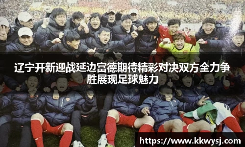 辽宁开新迎战延边富德期待精彩对决双方全力争胜展现足球魅力