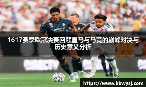 1617赛季欧冠决赛回顾皇马与马竞的巅峰对决与历史意义分析